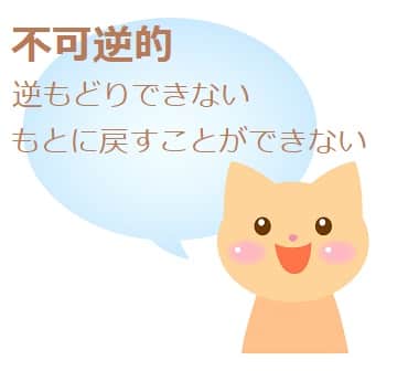 不可逆的 とは どんな意味 類語や対義語も見てみよう ママが疑問に思うコト