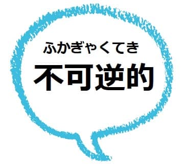 不可逆的 とは どんな意味 類語や対義語も見てみよう ママが疑問に思うコト